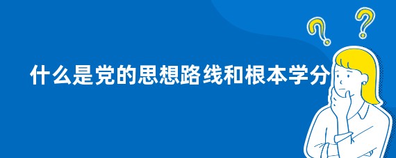 什么是党的思想路线和根本学分