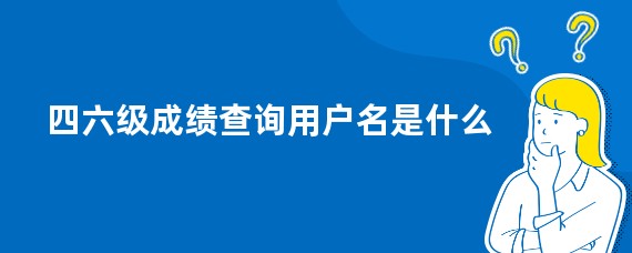 四六级成绩查询用户名是什么
