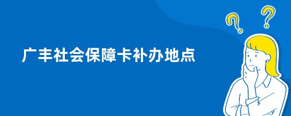 广丰社会保障卡补办地点