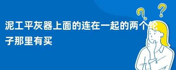 泥工平灰器上面的连在一起的两个轮子那里有买