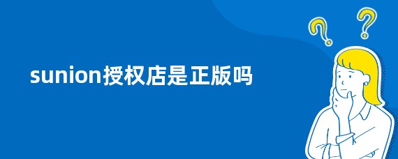 sunion授权店是正版吗
