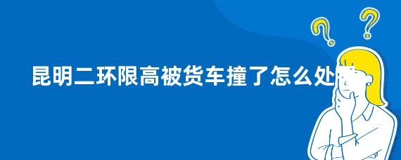 昆明二环限高被货车撞了怎么处罚