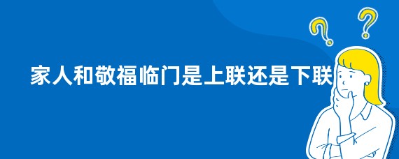 家人和敬福临门是上联还是下联