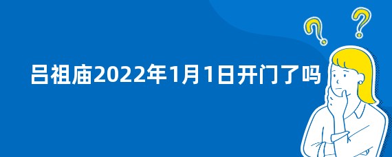 吕祖庙2022年1月1日开门了吗