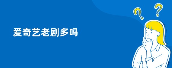 爱奇艺老剧多吗