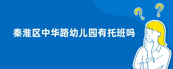 秦淮区中华路幼儿园有托班吗
