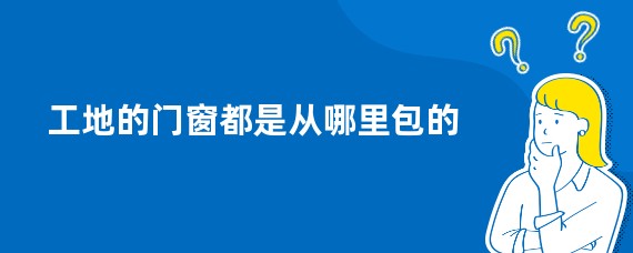 工地的门窗都是从哪里包的