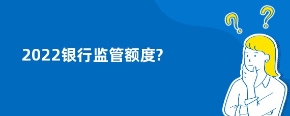 2022银行监管额度?
