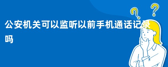 公安机关可以监听以前手机通话记录吗