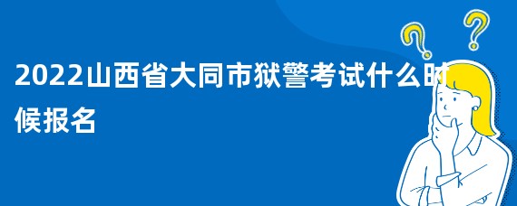 2022山西省大同市狱警考试什么时候报名