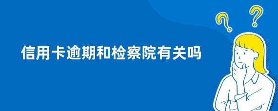 信用卡逾期和检察院有关吗