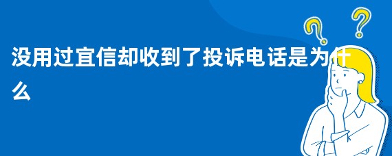 没用过宜信却收到了投诉电话是为什么