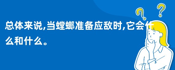 总体来说,当螳螂准备应敌时,它会什么和什么。