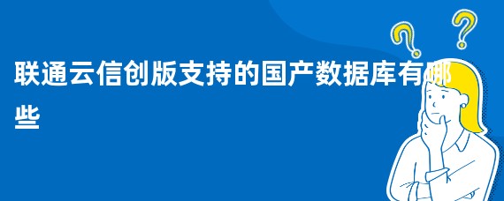 联通云信创版支持的国产数据库有哪些