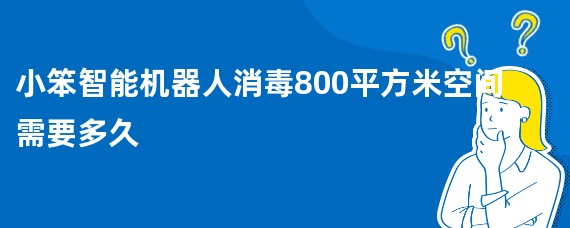 小笨智能机器人消毒800平方米空间需要多久
