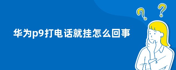 华为p9打电话就挂怎么回事