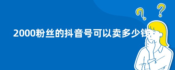 2000粉丝的抖音号可以卖多少钱