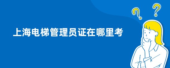 上海电梯管理员证在哪里考
