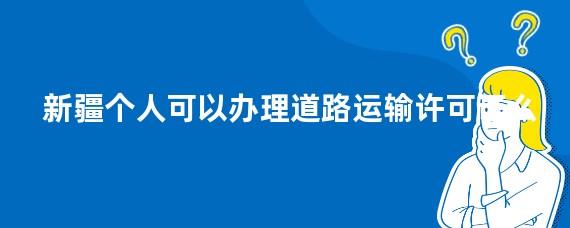 新疆个人可以办理道路运输许可证么