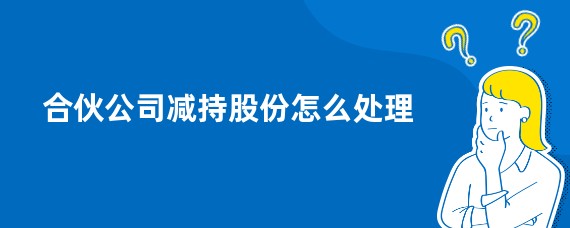 合伙公司减持股份怎么处理