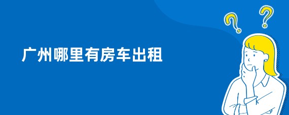 广州哪里有房车出租