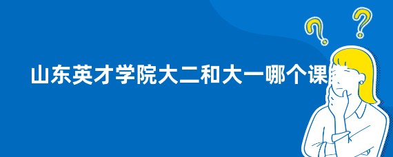 山东英才学院大二和大一哪个课多