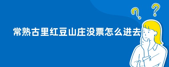 常熟古里红豆山庄没票怎么进去
