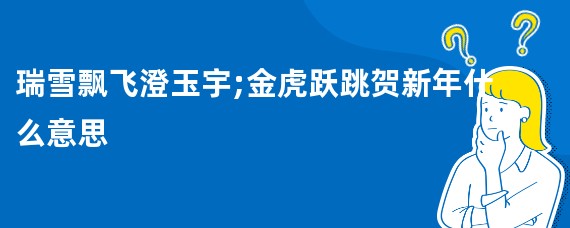 瑞雪飘飞澄玉宇;金虎跃跳贺新年什么意思