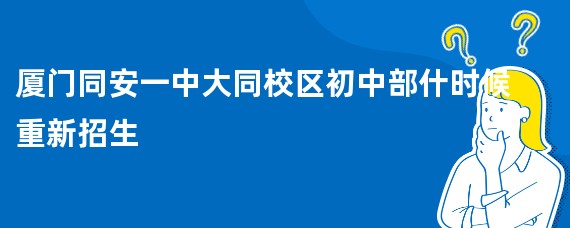 厦门同安一中大同校区初中部什时候重新招生