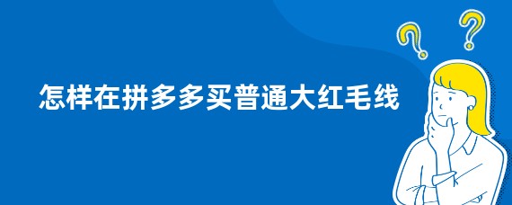 怎样在拼多多买普通大红毛线