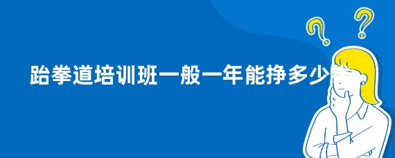 跆拳道培训班一般一年能挣多少钱