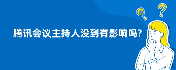 腾讯会议主持人没到有影响吗?