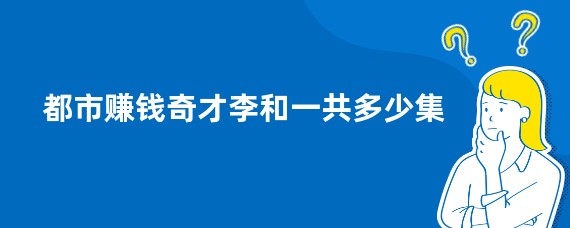 都市赚钱奇才李和一共多少集