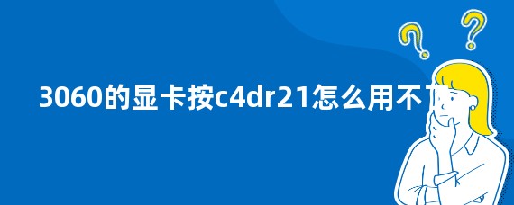 3060的显卡按c4dr21怎么用不了