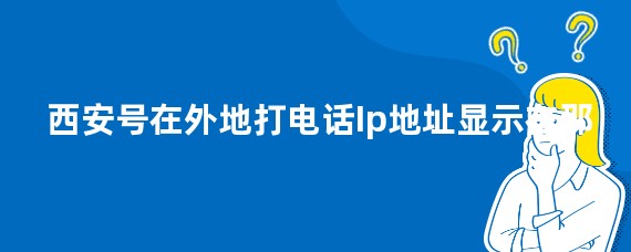 西安号在外地打电话Ip地址显示在那