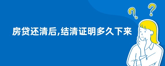房贷还清后,结清证明多久下来