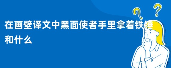 在画壁译文中黑面使者手里拿着铁锤和什么