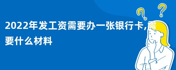 2022年发工资需要办一张银行卡,需要什么材料