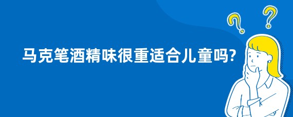 马克笔酒精味很重适合儿童吗?