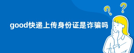good快递上传身份证是诈骗吗