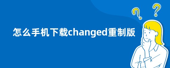 怎么手机下载changed重制版