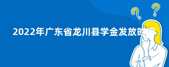 2022年广东省龙川县学金发放时间