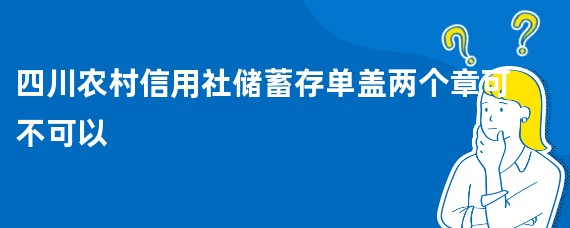 四川农村信用社储蓄存单盖两个章可不可以