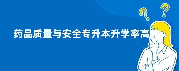 药品质量与安全专升本升学率高吗
