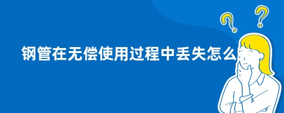 钢管在无偿使用过程中丢失怎么办