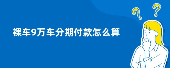 裸车9万车分期付款怎么算