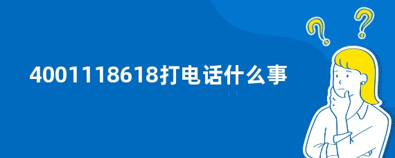 4001118618打电话什么事