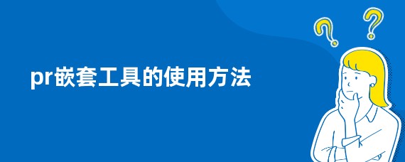 pr嵌套工具的使用方法